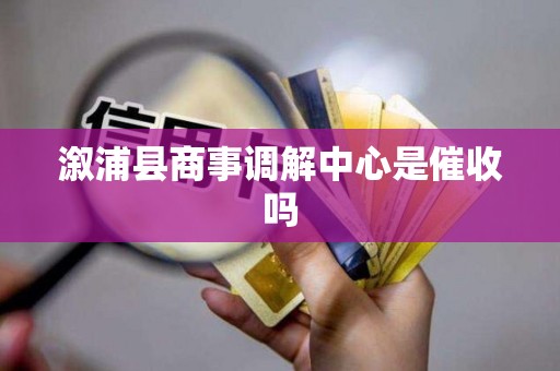 溆浦县商事调解中心是催收吗