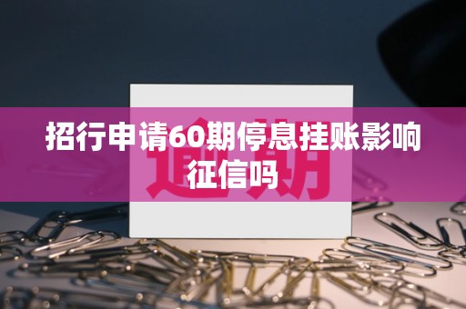 招行申请60期停息挂账影响征信吗 招行申请60期停息挂账影响征信吗