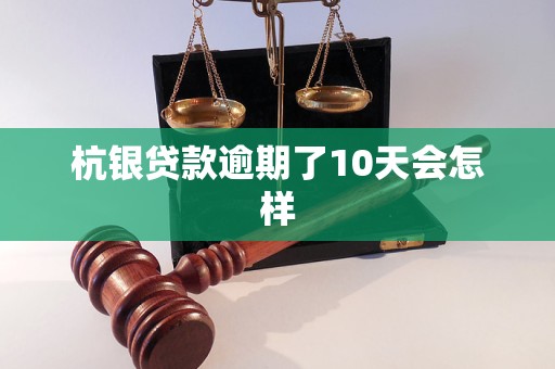 杭银贷款逾期了10天会怎样 杭银贷款逾期了10天会怎样