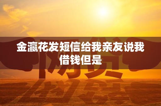 金瀛花发短信给我亲友说我借钱但是 金瀛花发短信给我亲友说我借钱但是