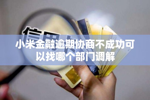 小米金融逾期协商不成功可以找哪个部门调解