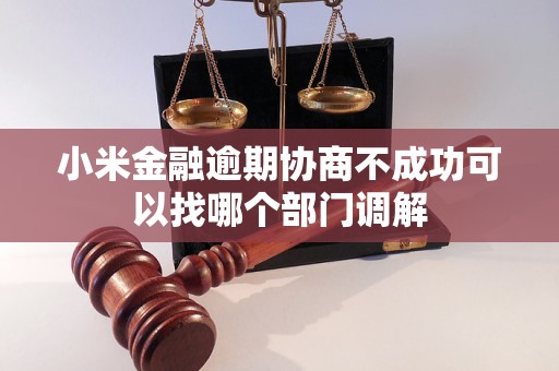 小米金融逾期协商不成功可以找哪个部门调解
