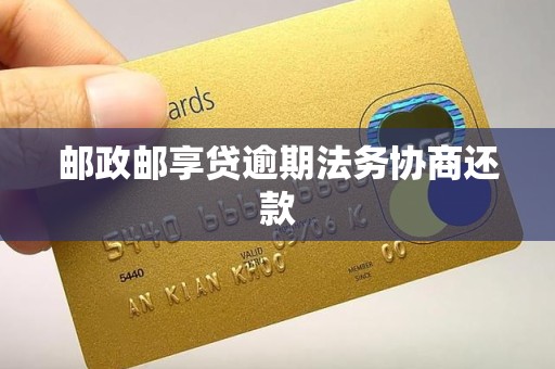 邮政邮享贷逾期法务协商还款