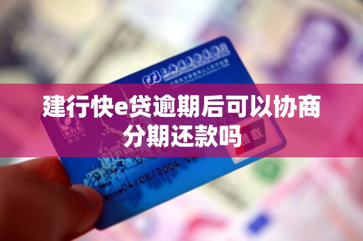建行快e贷逾期后可以协商分期还款吗