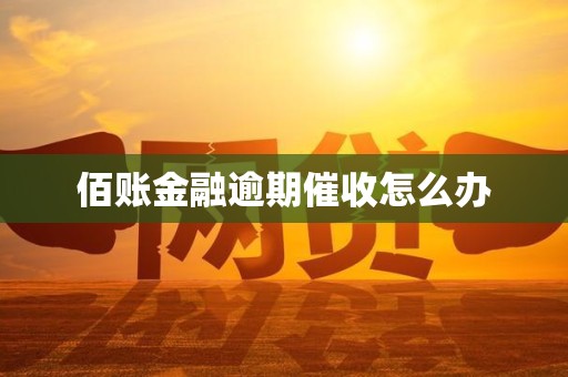 佰账金融逾期催收怎么办 佰账金融逾期催收怎么办