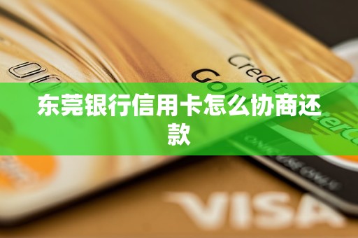 东莞银行信用卡怎么协商还款 东莞银行信用卡怎么协商还款