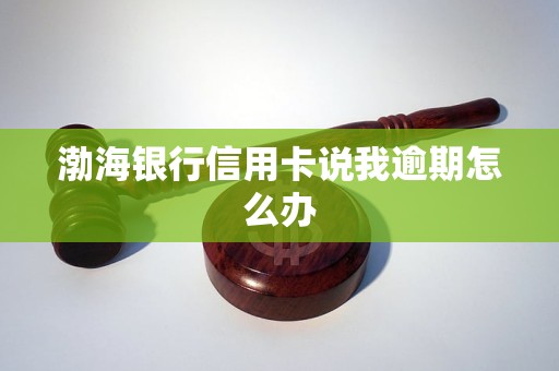 渤海银行信用卡说我逾期怎么办 渤海银行信用卡说我逾期怎么办