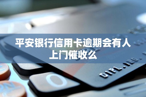 平安银行信用卡逾期会有人上门催收么 平安银行信用卡逾期会有人上门催收么