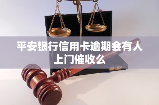 平安银行信用卡逾期会有人上门催收么 平安银行信用卡逾期会有人上门催收么