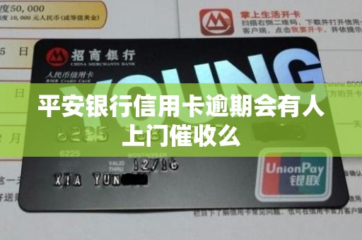 平安银行信用卡逾期会有人上门催收么 平安银行信用卡逾期会有人上门催收么