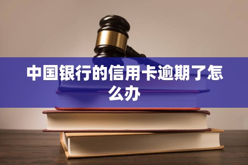 中国银行的信用卡逾期了怎么办