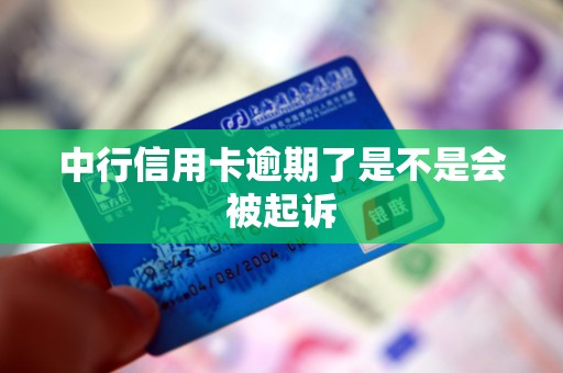 中行信用卡逾期了是不是会被起诉 中行信用卡逾期了是不是会被起诉