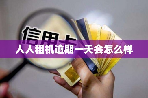 人人租机逾期一天会怎么样