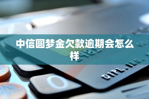 中信圆梦金欠款逾期会怎么样