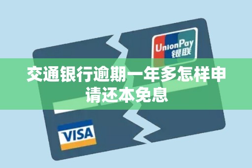 交通银行逾期一年多怎样申请还本免息 交通银行逾期一年多怎样申请还本免息