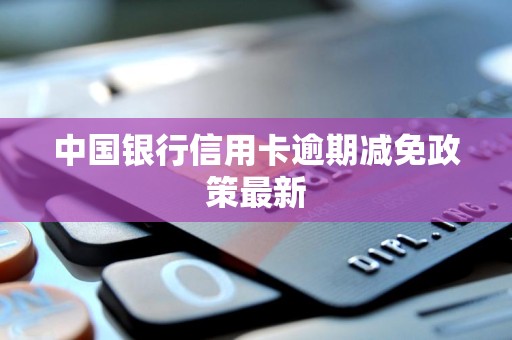 中国银行信用卡逾期减免政策最新