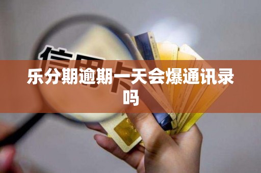 乐分期逾期一天会爆通讯录吗