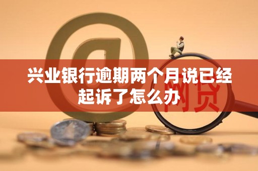 兴业银行逾期两个月说已经起诉了怎么办