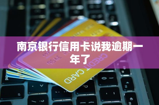 南京银行信用卡说我逾期一年了
