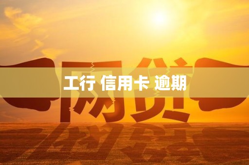 工行 信用卡 逾期 工行 信用卡 逾期