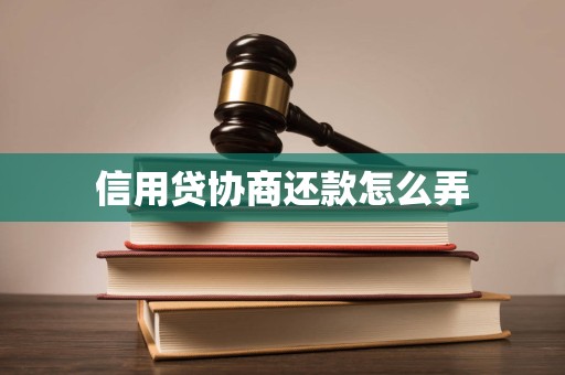 信用贷协商还款怎么弄 信用贷协商还款怎么弄