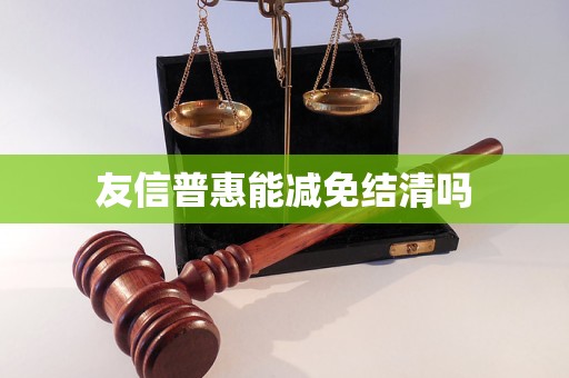 友信普惠能减免结清吗 友信普惠能减免结清吗