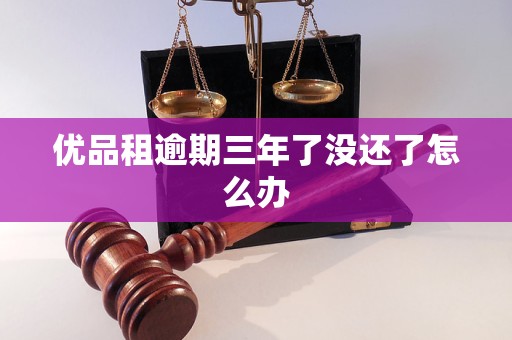优品租逾期三年了没还了怎么办 优品租逾期三年了没还了怎么办