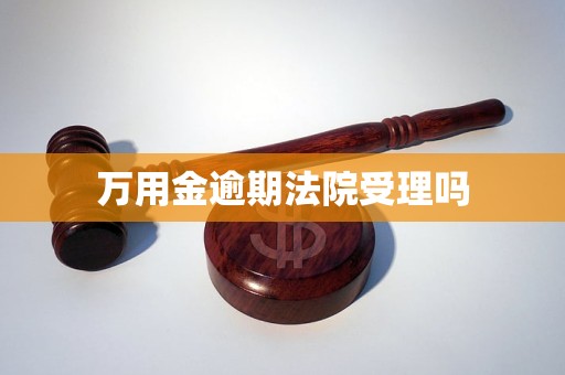 万用金逾期法院受理吗 万用金逾期法院受理吗
