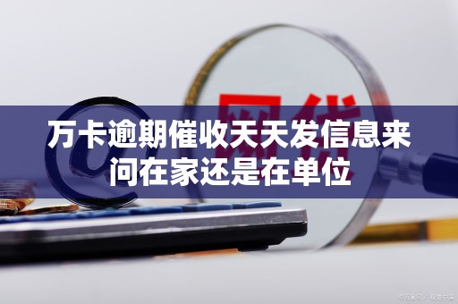 万卡逾期催收天天发信息来问在家还是在单位