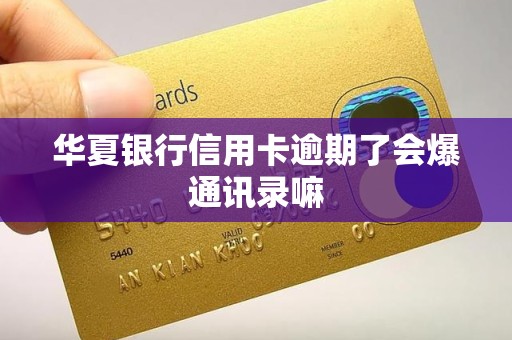 华夏银行信用卡逾期了会爆通讯录嘛 华夏银行信用卡逾期了会爆通讯录嘛