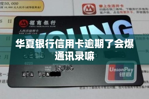 华夏银行信用卡逾期了会爆通讯录嘛 华夏银行信用卡逾期了会爆通讯录嘛