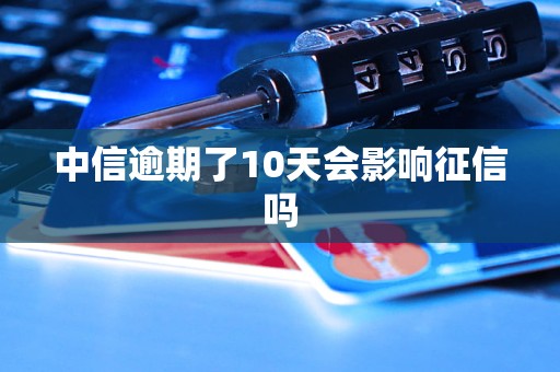 中信逾期了10天会影响征信吗