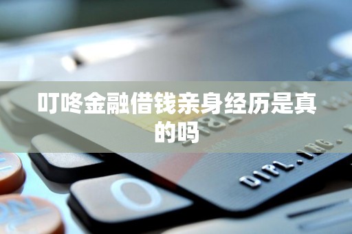 叮咚金融借钱亲身经历是真的吗 叮咚金融借钱亲身经历是真的吗