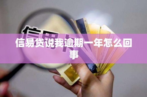 信易贷说我逾期一年怎么回事 信易贷说我逾期一年怎么回事