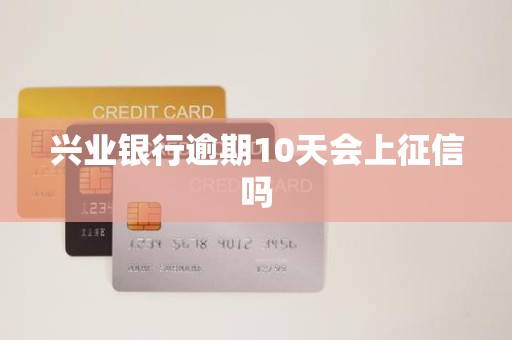 兴业银行逾期10天会上征信吗
