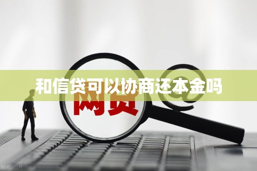 和信贷可以协商还本金吗 和信贷可以协商还本金吗