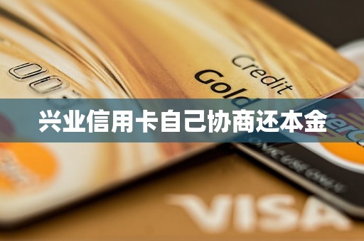 兴业信用卡自己协商还本金 兴业信用卡自己协商还本金
