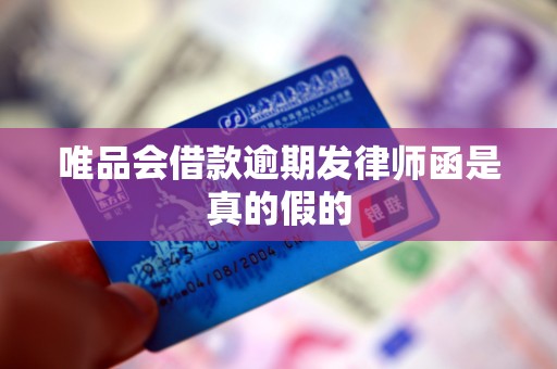 唯品会借款逾期发律师函是真的假的