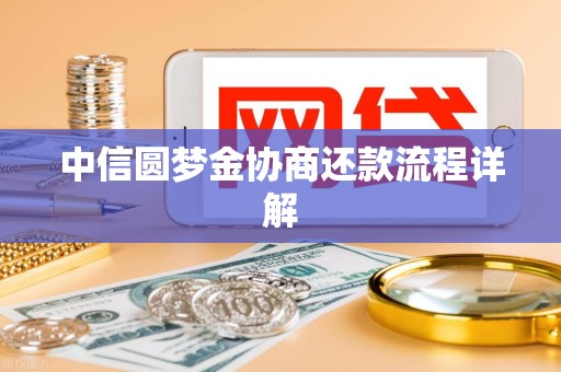 中信圆梦金协商还款流程详解