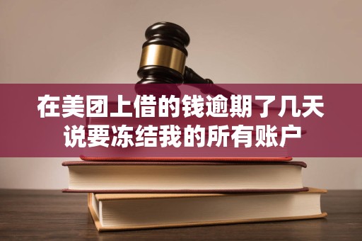 在美团上借的钱逾期了几天说要冻结我的所有账户