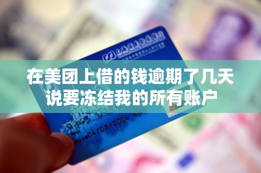 在美团上借的钱逾期了几天说要冻结我的所有账户 在美团上借的钱逾期了几天说要冻结我的所有账户