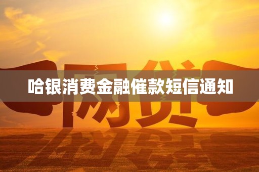 哈银消费金融催款短信通知 哈银消费金融催款短信通知