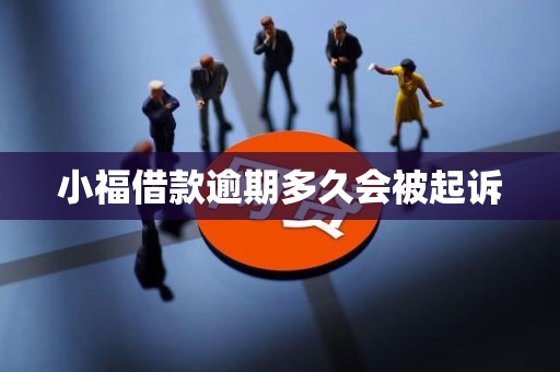 小福借款逾期多久会被起诉