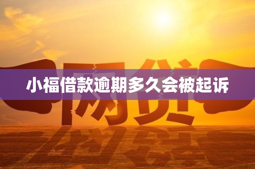 小福借款逾期多久会被起诉