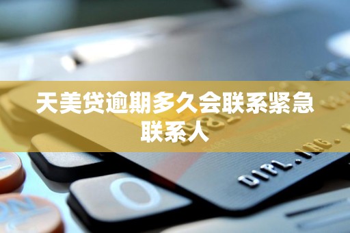 天美贷逾期多久会联系紧急联系人