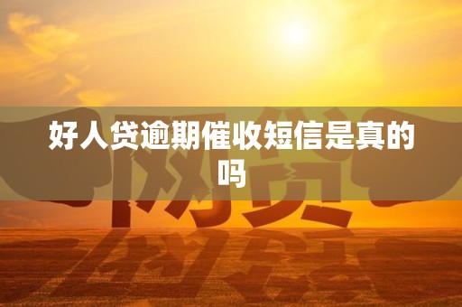 好人贷逾期催收短信是真的吗 好人贷逾期催收短信是真的吗