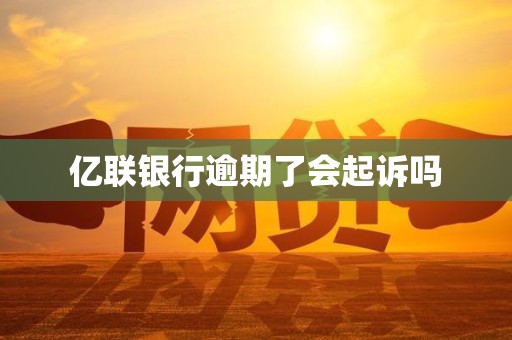 亿联银行逾期了会起诉吗