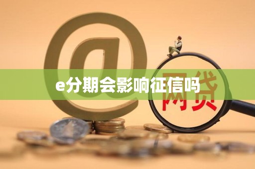 e分期会影响征信吗 e分期会影响征信吗