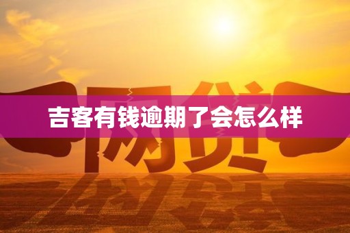 吉客有钱逾期了会怎么样