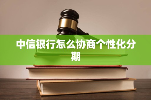 中信银行怎么协商个性化分期
